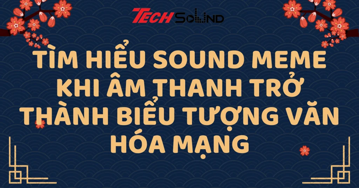 Tìm hiểu sound meme: Khi âm thanh trở thành biểu tượng văn hóa mạng